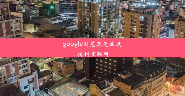 google浏览器无法连接到互联网