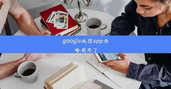 google地图app为啥用不了