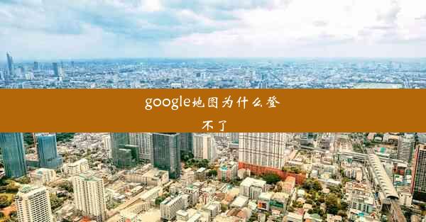 google地图为什么登不了