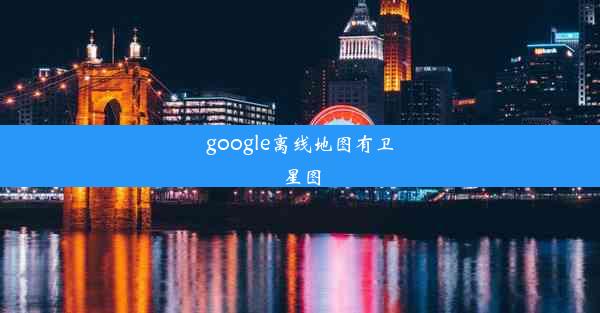 google离线地图有卫星图