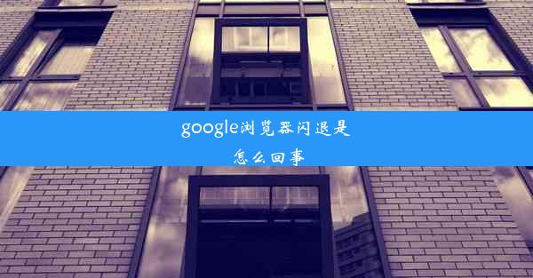 google浏览器闪退是怎么回事