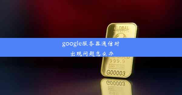 google服务器通信时出现问题怎么办