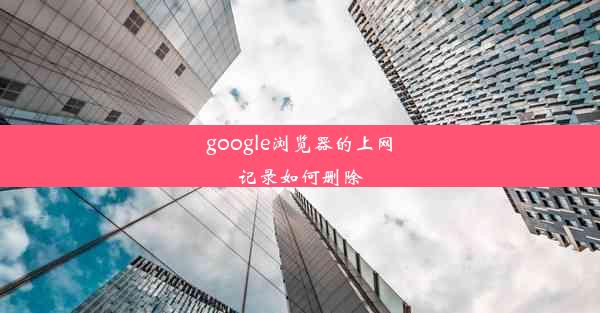 google浏览器的上网记录如何删除