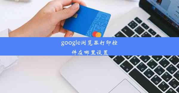 google浏览器打印控件在哪里设置