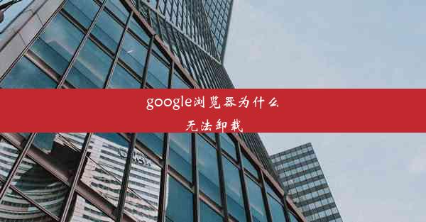 google浏览器为什么无法卸载