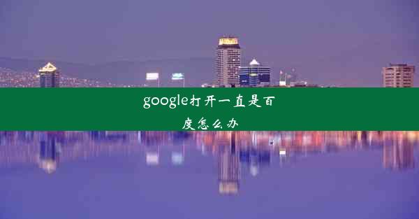 google打开一直是百度怎么办