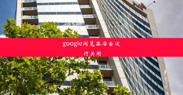 google浏览器后台运行关闭