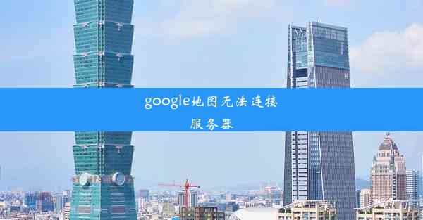 google地图无法连接服务器