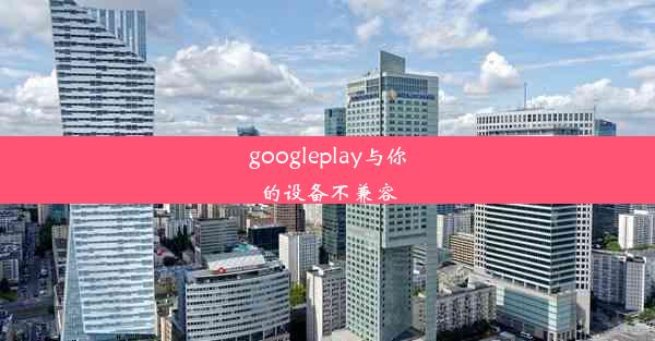 googleplay与你的设备不兼容