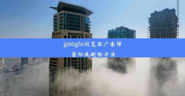 google浏览器广告弹窗彻底删除方法