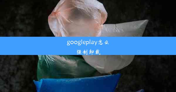 googleplay怎么强制卸载