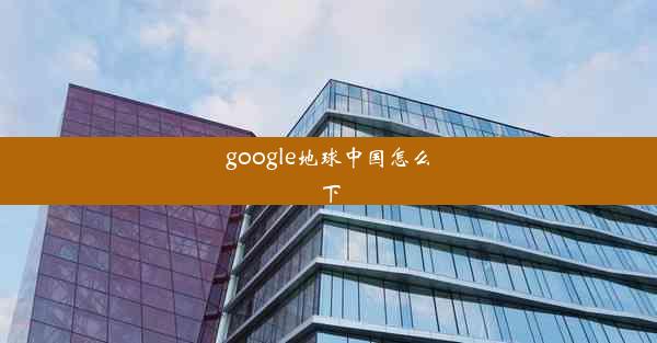 google地球中国怎么下