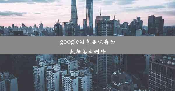 google浏览器保存的数据怎么删除