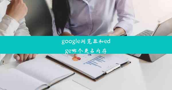 google浏览器和edge哪个更占内存