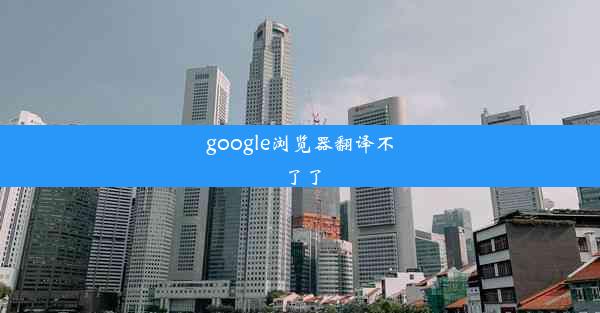 google浏览器翻译不了了