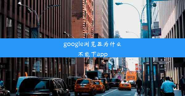 google浏览器为什么不能下app