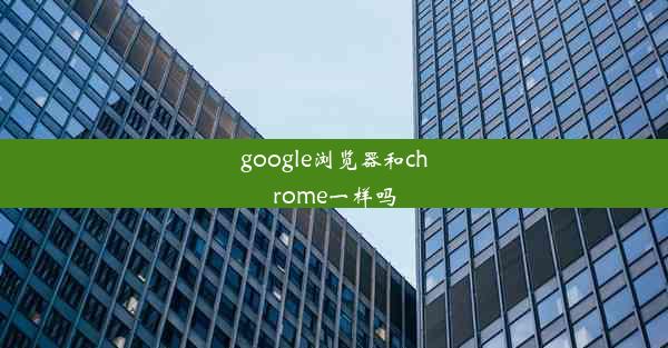 google浏览器和chrome一样吗