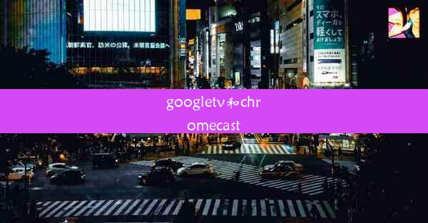 googletv和chromecast