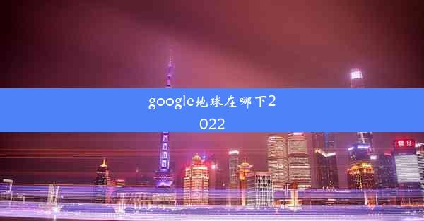 google地球在哪下2022