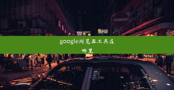 google浏览器工具在哪里