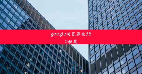 google浏览器被360拦截