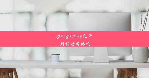 googleplay允许用移动网络吗