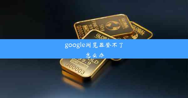 google浏览器登不了怎么办