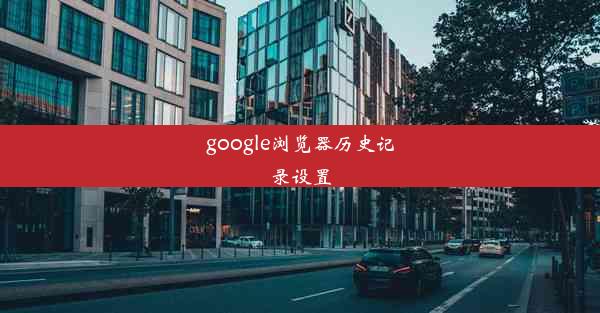 google浏览器历史记录设置