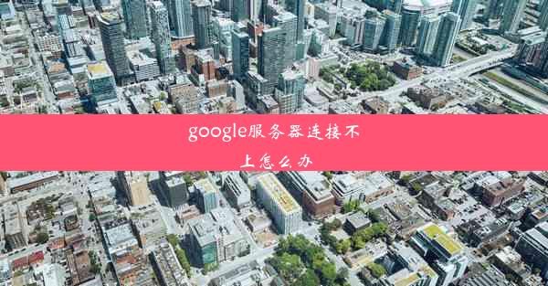 google服务器连接不上怎么办