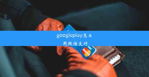 googleplay怎么用微信支付