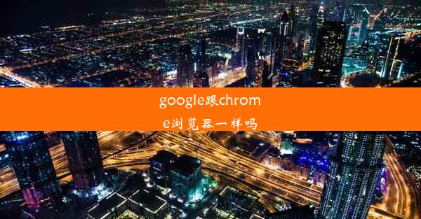 google跟chrome浏览器一样吗