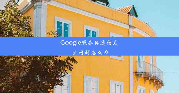 Google服务器通信发生问题怎么办