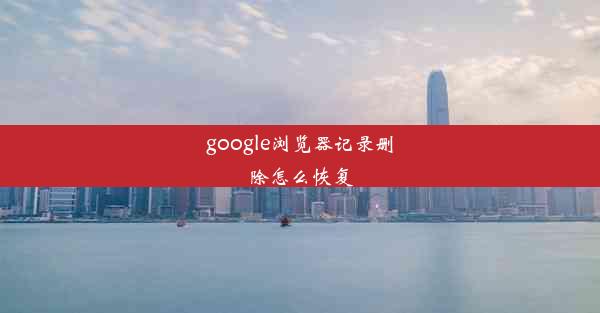 google浏览器记录删除怎么恢复