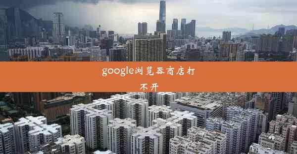 google浏览器商店打不开