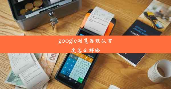 google浏览器默认百度怎么解除