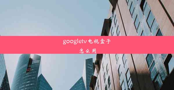 googletv电视盒子怎么用