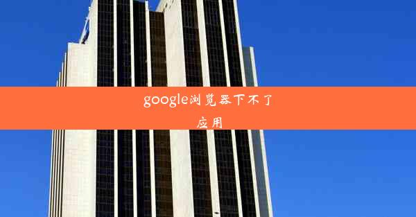 google浏览器下不了应用