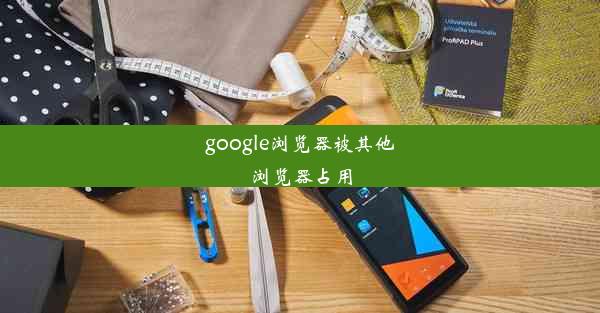 google浏览器被其他浏览器占用