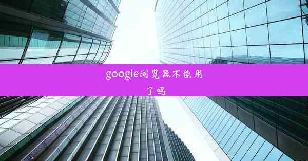 google浏览器不能用了吗