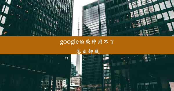 google的软件用不了怎么卸载