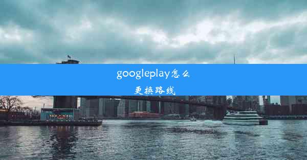 googleplay怎么更换路线