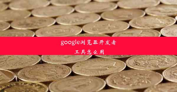 google浏览器开发者工具怎么用