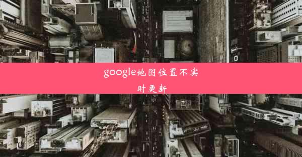 google地图位置不实时更新