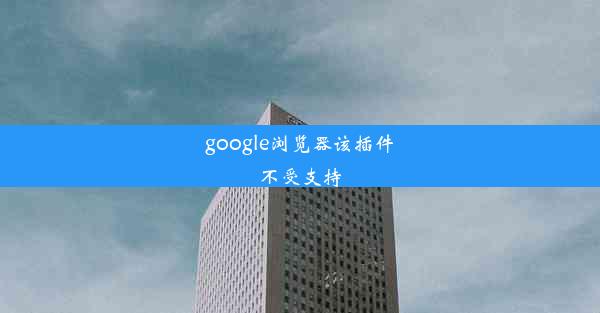 google浏览器该插件不受支持