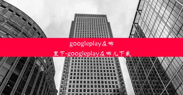 googleplay在哪里下-googleplay在哪儿下载