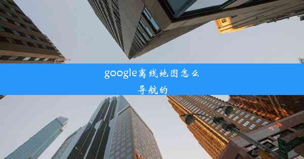 google离线地图怎么导航的