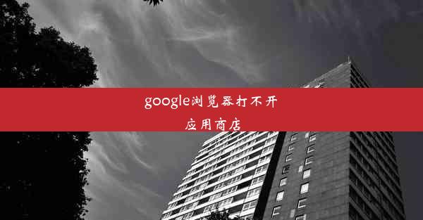 google浏览器打不开应用商店