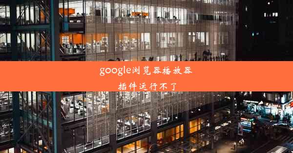 google浏览器播放器插件运行不了