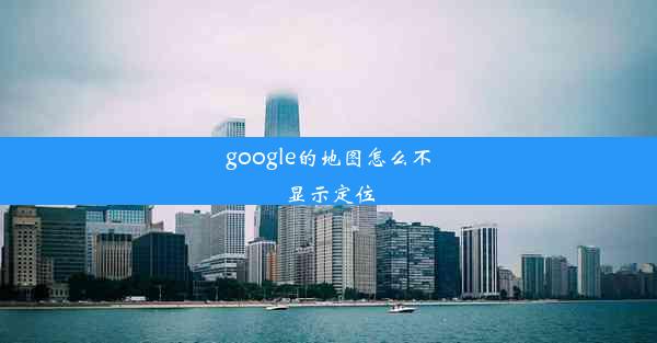 google的地图怎么不显示定位