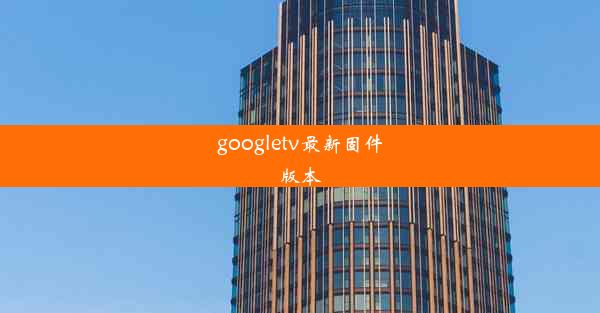 googletv最新固件版本